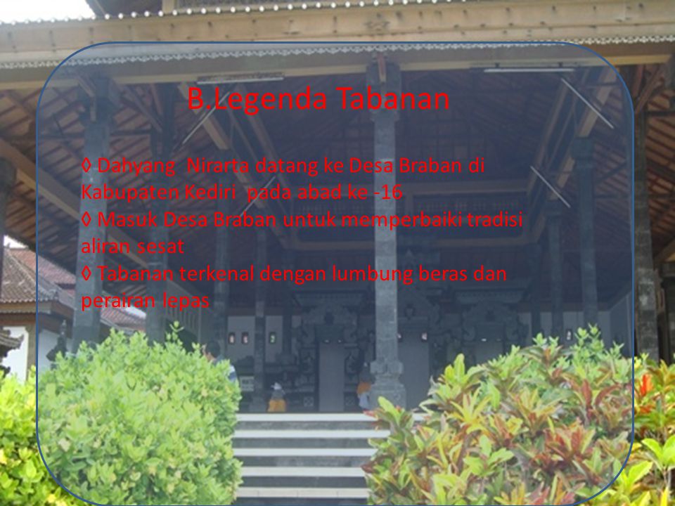 B.Legenda Tabanan ◊ Dahyang Nirarta datang ke Desa Braban di Kabupaten Kediri pada abad ke -16.