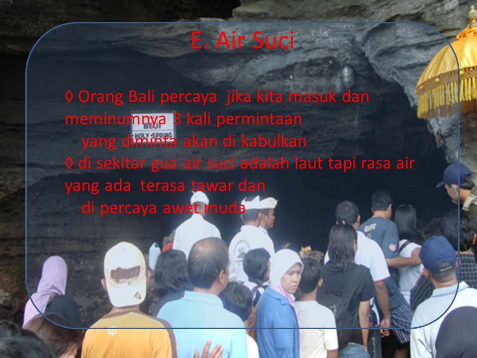 E. Air Suci ◊ Orang Bali percaya jika kita masuk dan meminumnya 3 kali permintaan. yang diminta akan di kabulkan.