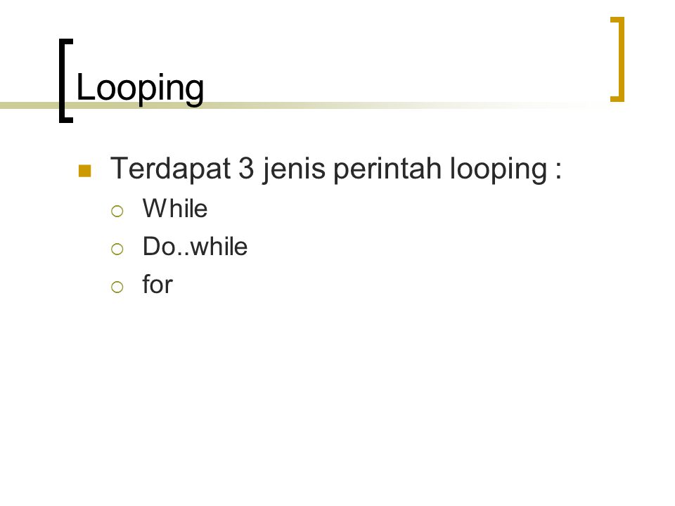 Looping Terdapat 3 jenis perintah looping : While Do..while for