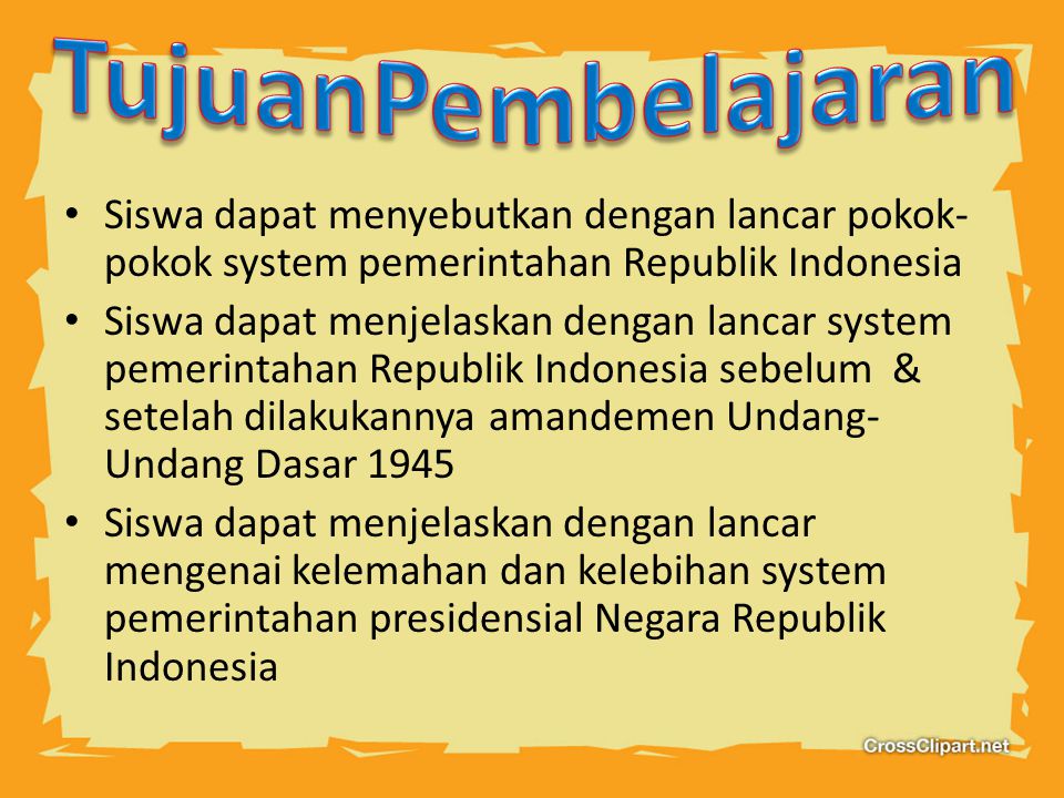 TujuanPembelajaran Siswa dapat menyebutkan dengan lancar pokok-pokok system pemerintahan Republik Indonesia.