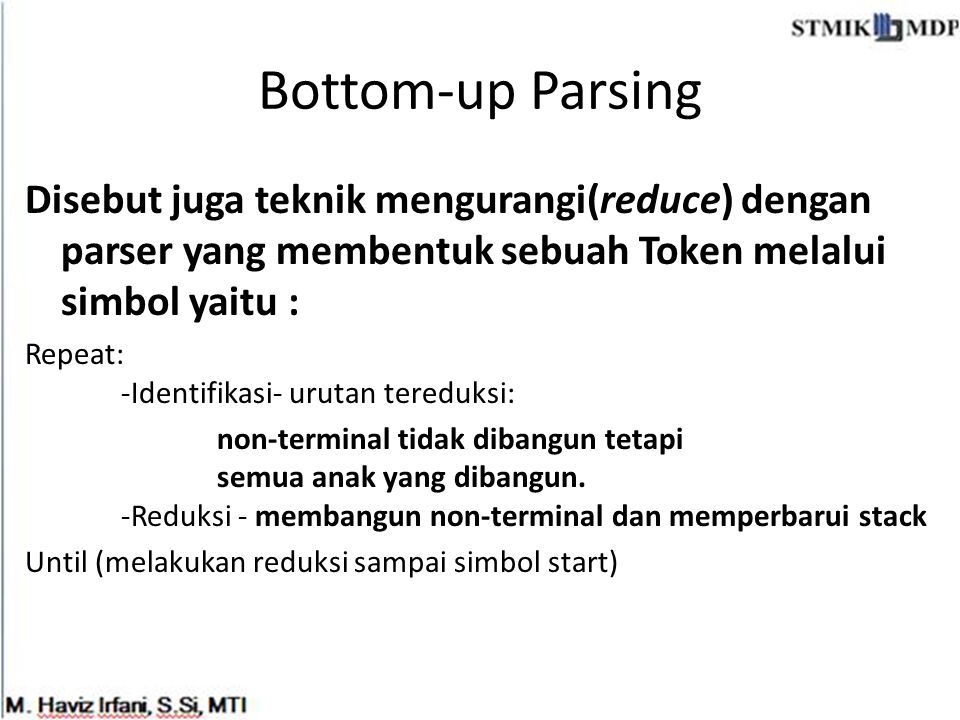 Bottom-up Parsing Disebut juga teknik mengurangi(reduce) dengan parser yang membentuk sebuah Token melalui simbol yaitu :