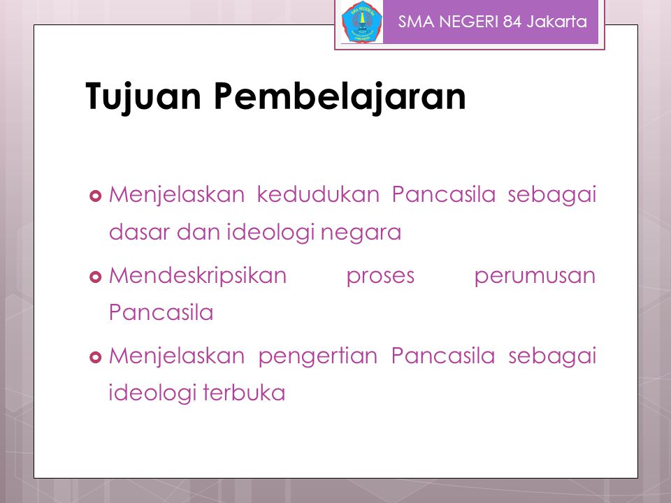 SMA NEGERI 84 Jakarta Tujuan Pembelajaran. Menjelaskan kedudukan Pancasila sebagai dasar dan ideologi negara.