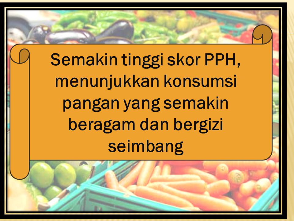 Semakin tinggi skor PPH, menunjukkan konsumsi pangan yang semakin beragam dan bergizi seimbang