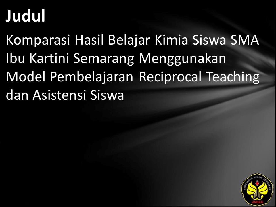 Judul Komparasi Hasil Belajar Kimia Siswa SMA Ibu Kartini Semarang Menggunakan Model Pembelajaran Reciprocal Teaching dan Asistensi Siswa.