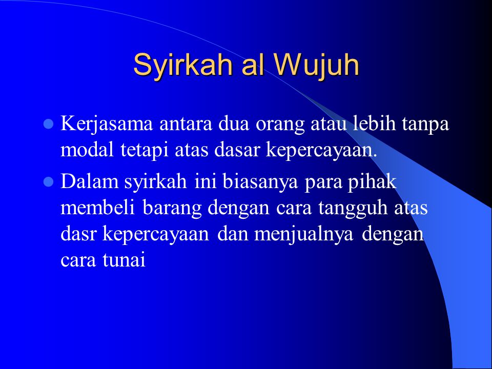 Syirkah al Wujuh Kerjasama antara dua orang atau lebih tanpa modal tetapi atas dasar kepercayaan.