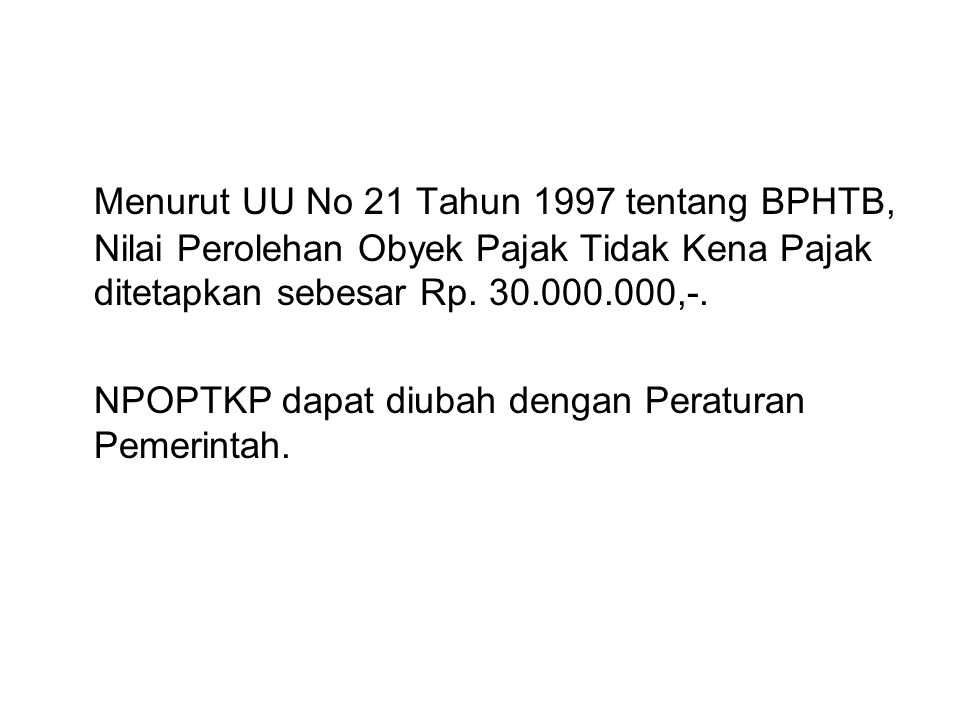 Menurut UU No 21 Tahun 1997 tentang BPHTB, Nilai Perolehan Obyek Pajak Tidak Kena Pajak ditetapkan sebesar Rp ,-.