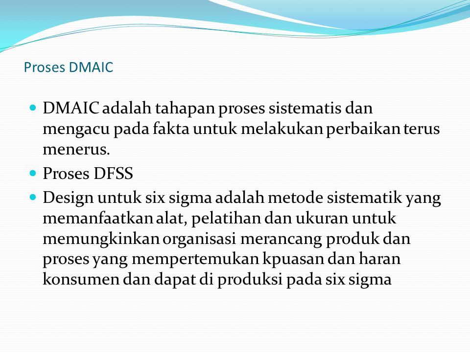 Proses DMAIC DMAIC adalah tahapan proses sistematis dan mengacu pada fakta untuk melakukan perbaikan terus menerus.