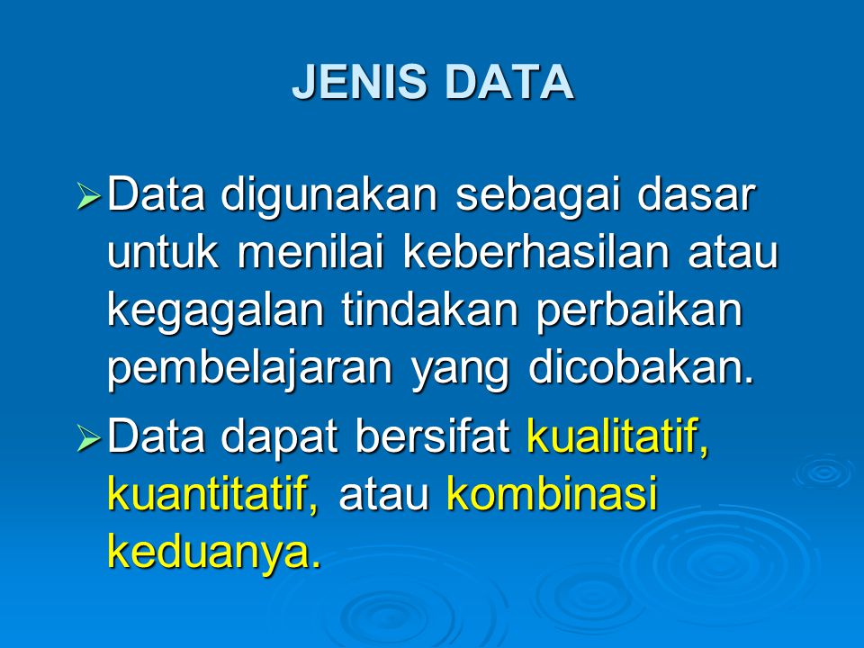 JENIS DATA Data digunakan sebagai dasar untuk menilai keberhasilan atau kegagalan tindakan perbaikan pembelajaran yang dicobakan.