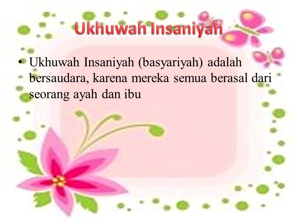 Ukhuwah Insaniyah Ukhuwah Insaniyah (basyariyah) adalah bersaudara, karena mereka semua berasal dari seorang ayah dan ibu.