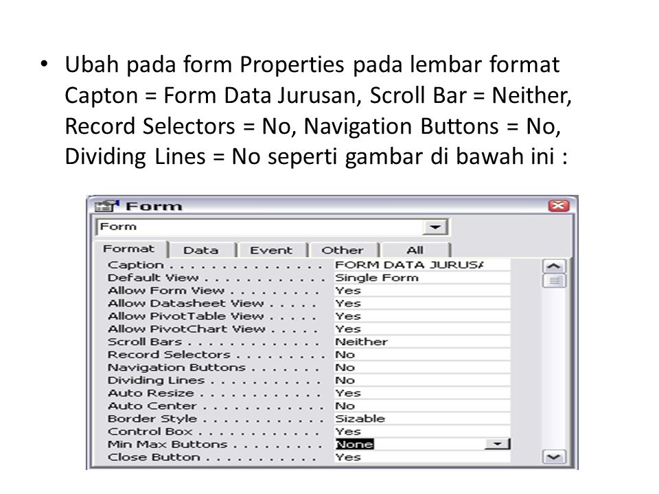 Ubah pada form Properties pada lembar format Capton = Form Data Jurusan, Scroll Bar = Neither, Record Selectors = No, Navigation Buttons = No, Dividing Lines = No seperti gambar di bawah ini :