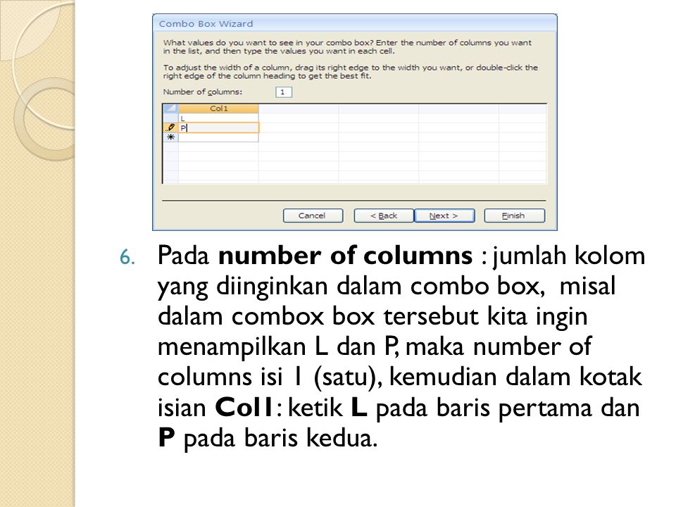 Pada number of columns : jumlah kolom yang diinginkan dalam combo box, misal dalam combox box tersebut kita ingin menampilkan L dan P, maka number of columns isi 1 (satu), kemudian dalam kotak isian Col1: ketik L pada baris pertama dan P pada baris kedua.
