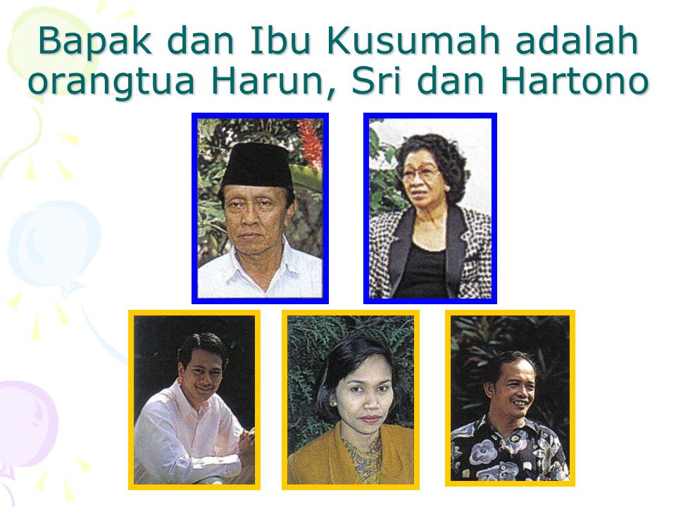 Bapak dan Ibu Kusumah adalah orangtua Harun, Sri dan Hartono