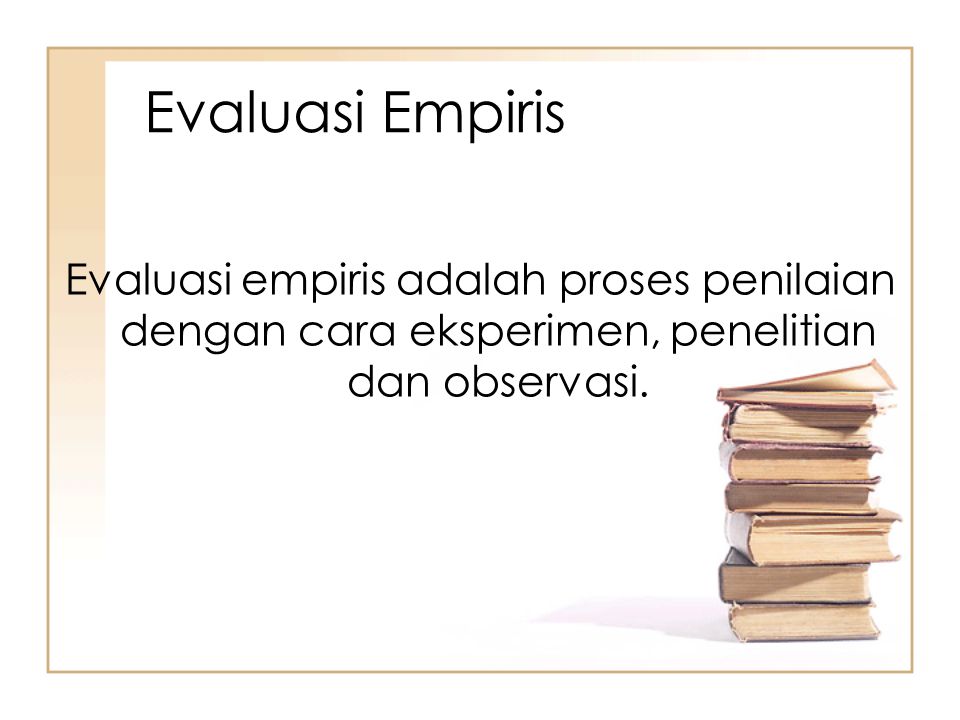 Evaluasi Empiris Evaluasi empiris adalah proses penilaian dengan cara eksperimen, penelitian dan observasi.