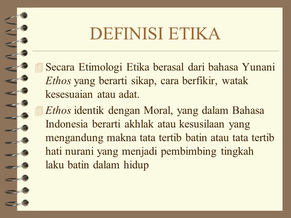 DEFINISI ETIKA Secara Etimologi Etika berasal dari bahasa Yunani Ethos yang berarti sikap, cara berfikir, watak kesesuaian atau adat.