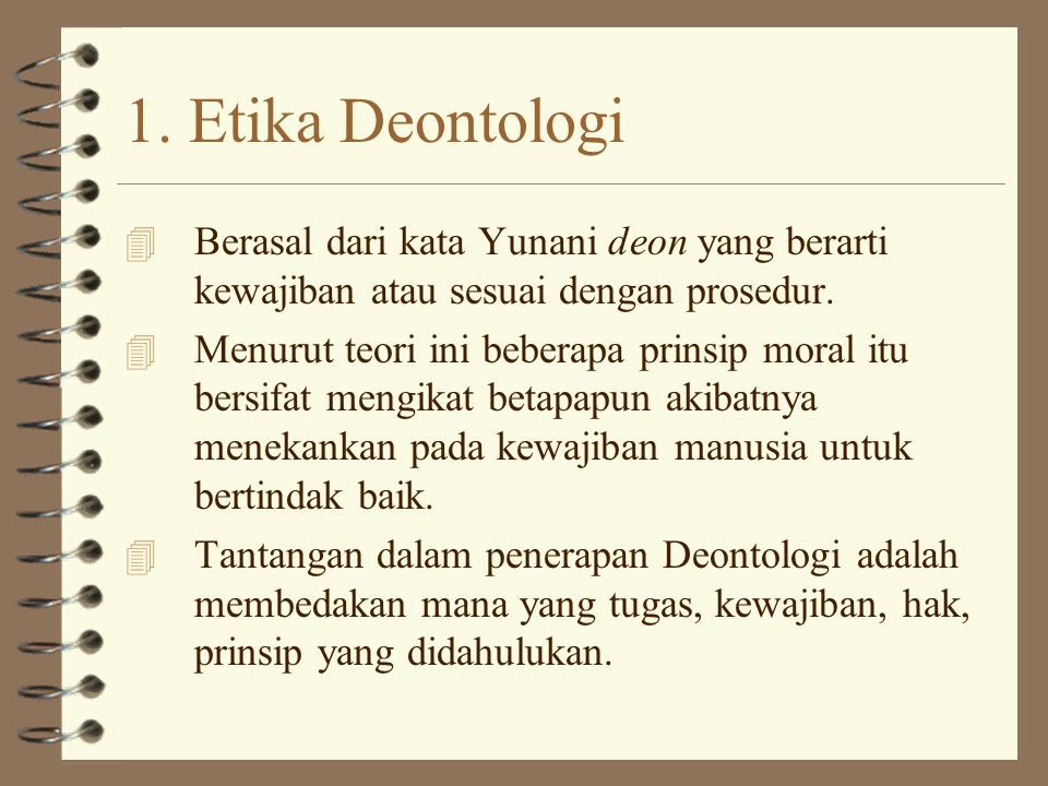 1. Etika Deontologi Berasal dari kata Yunani deon yang berarti kewajiban atau sesuai dengan prosedur.