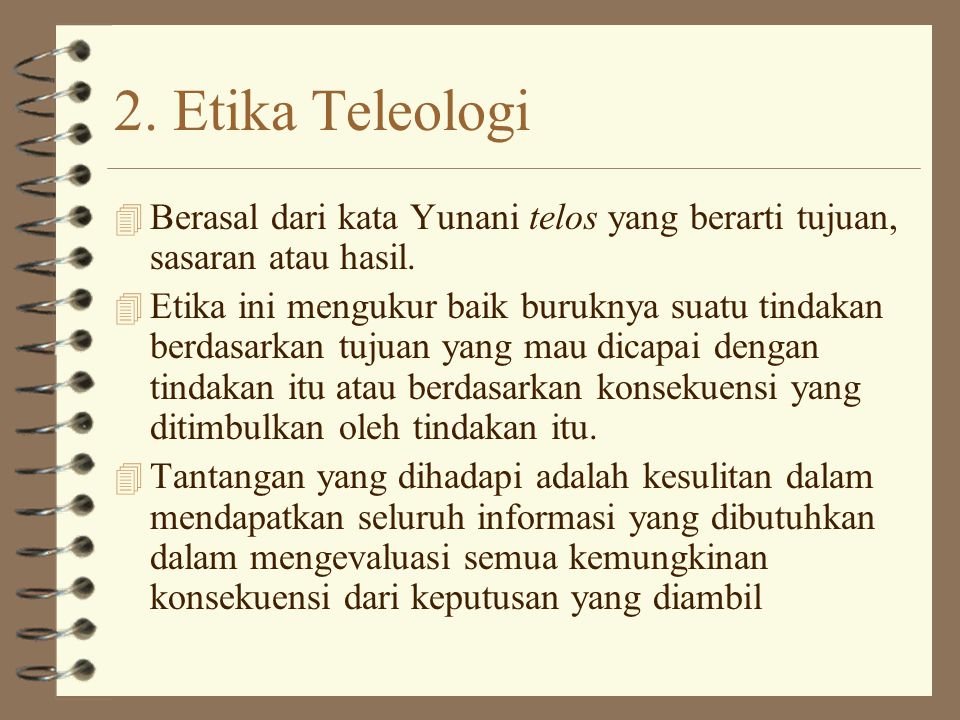 2. Etika Teleologi Berasal dari kata Yunani telos yang berarti tujuan, sasaran atau hasil.