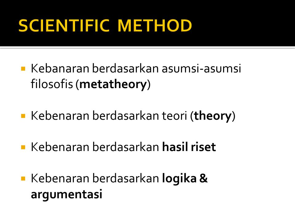 SCIENTIFIC METHOD Kebanaran berdasarkan asumsi-asumsi filosofis (metatheory) Kebenaran berdasarkan teori (theory)