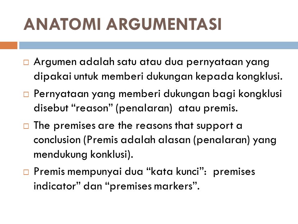 ANATOMI ARGUMENTASI Argumen adalah satu atau dua pernyataan yang dipakai untuk memberi dukungan kepada kongklusi.