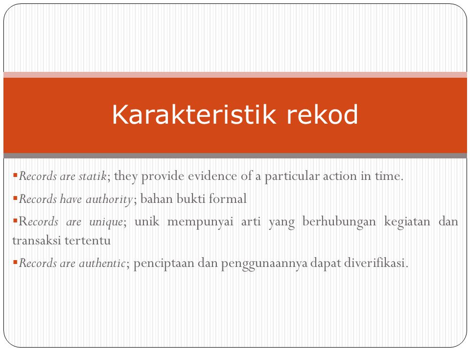 Karakteristik rekod Records are statik; they provide evidence of a particular action in time. Records have authority; bahan bukti formal.