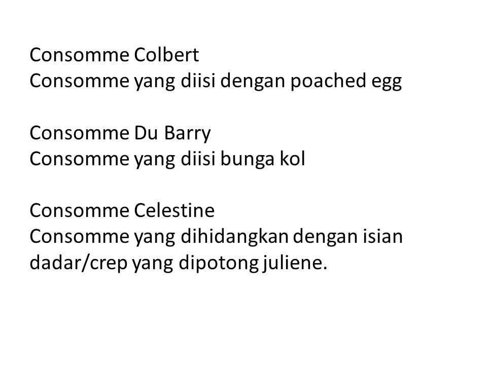 Consomme Colbert Consomme yang diisi dengan poached egg Consomme Du Barry Consomme yang diisi bunga kol Consomme Celestine Consomme yang dihidangkan dengan isian dadar/crep yang dipotong juliene.
