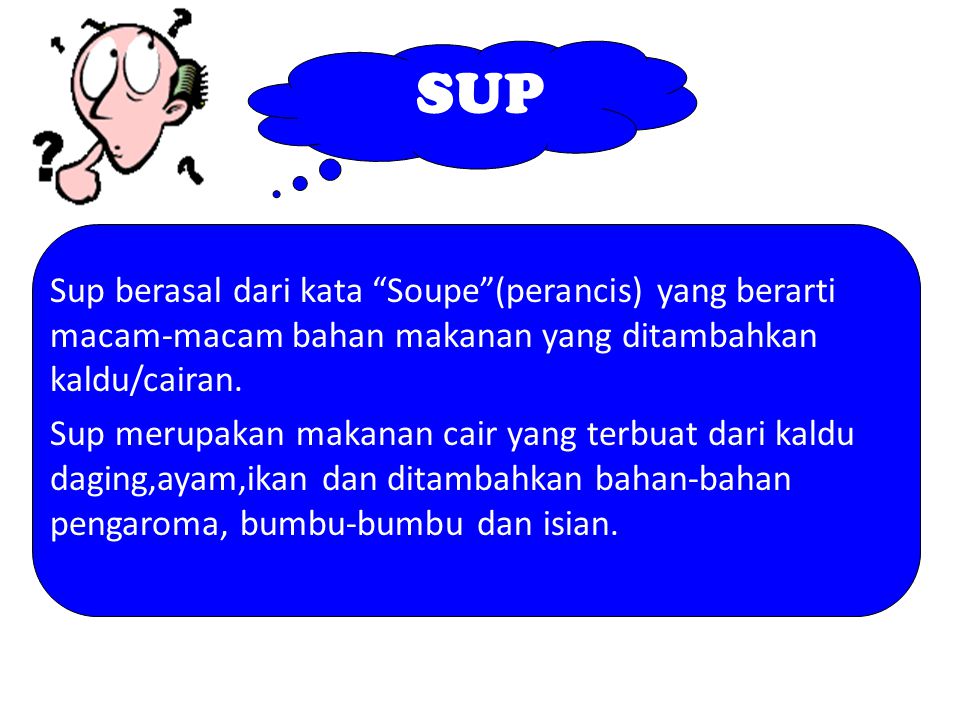 SUP Sup berasal dari kata Soupe (perancis) yang berarti macam-macam bahan makanan yang ditambahkan kaldu/cairan.