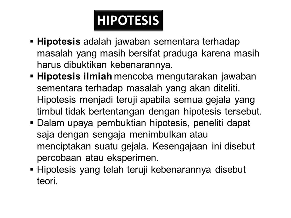 HIPOTESIS Hipotesis adalah jawaban sementara terhadap masalah yang masih bersifat praduga karena masih harus dibuktikan kebenarannya.