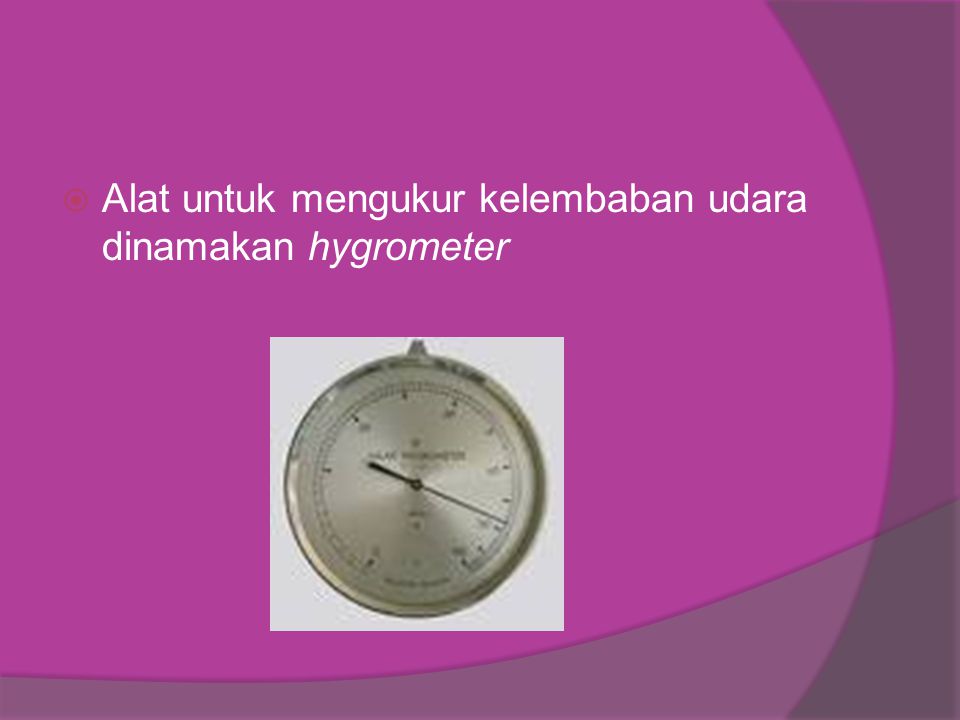 Alat untuk mengukur kelembaban udara dinamakan hygrometer