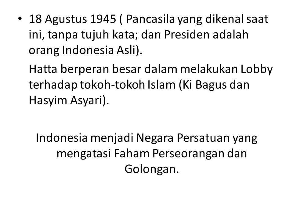 18 Agustus 1945 ( Pancasila yang dikenal saat ini, tanpa tujuh kata; dan Presiden adalah orang Indonesia Asli).