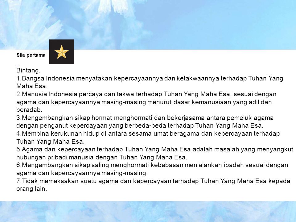 Sila pertama Bintang. Bangsa Indonesia menyatakan kepercayaannya dan ketakwaannya terhadap Tuhan Yang Maha Esa.