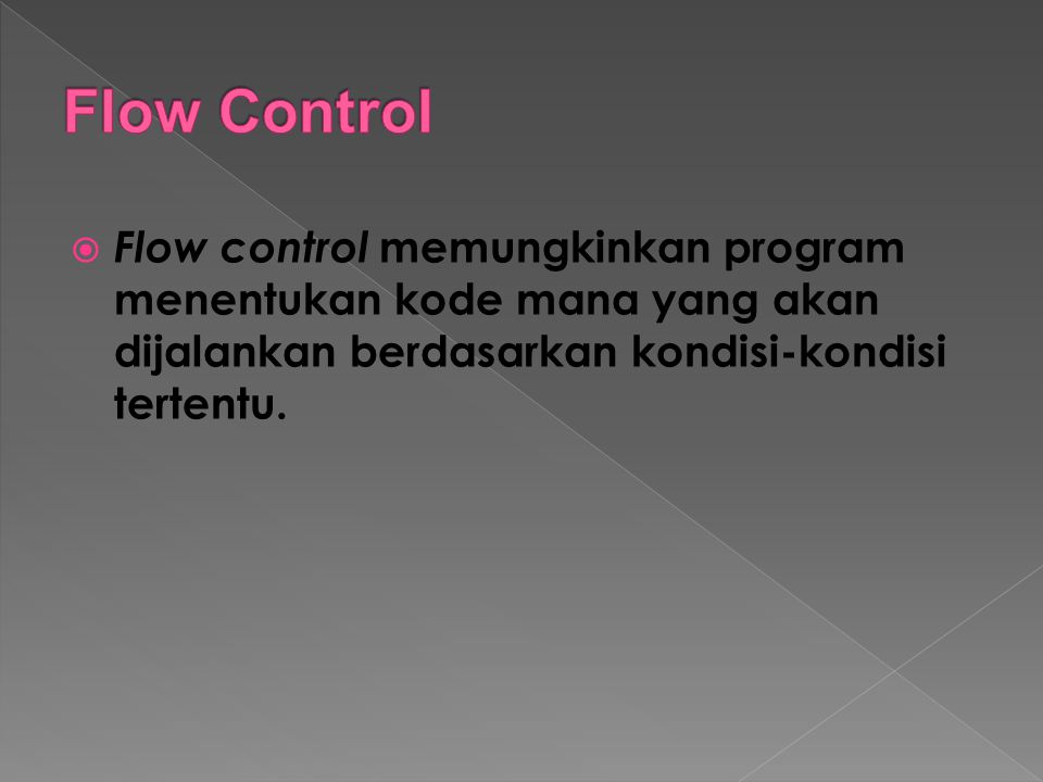 Flow Control Flow control memungkinkan program menentukan kode mana yang akan dijalankan berdasarkan kondisi-kondisi tertentu.