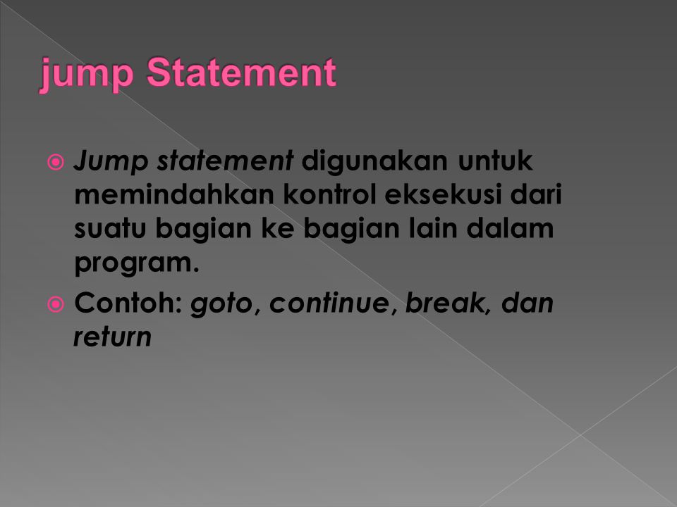 jump Statement Jump statement digunakan untuk memindahkan kontrol eksekusi dari suatu bagian ke bagian lain dalam program.