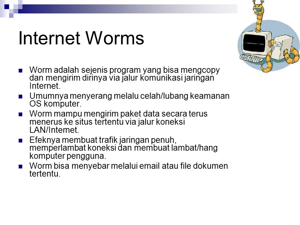 Internet Worms Worm adalah sejenis program yang bisa mengcopy dan mengirim dirinya via jalur komunikasi jaringan Internet.