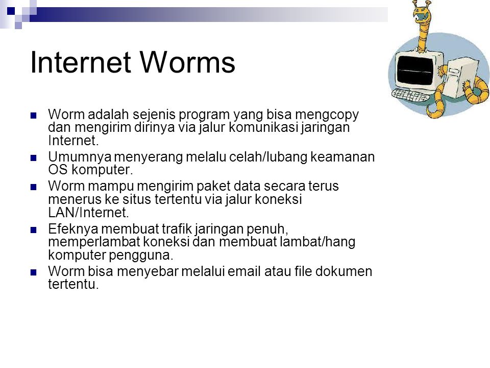Internet Worms Worm adalah sejenis program yang bisa mengcopy dan mengirim dirinya via jalur komunikasi jaringan Internet.