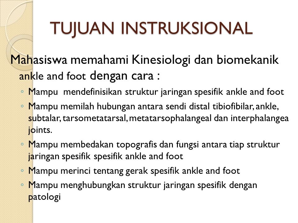 TUJUAN INSTRUKSIONAL Mahasiswa memahami Kinesiologi dan biomekanik ankle and foot dengan cara :