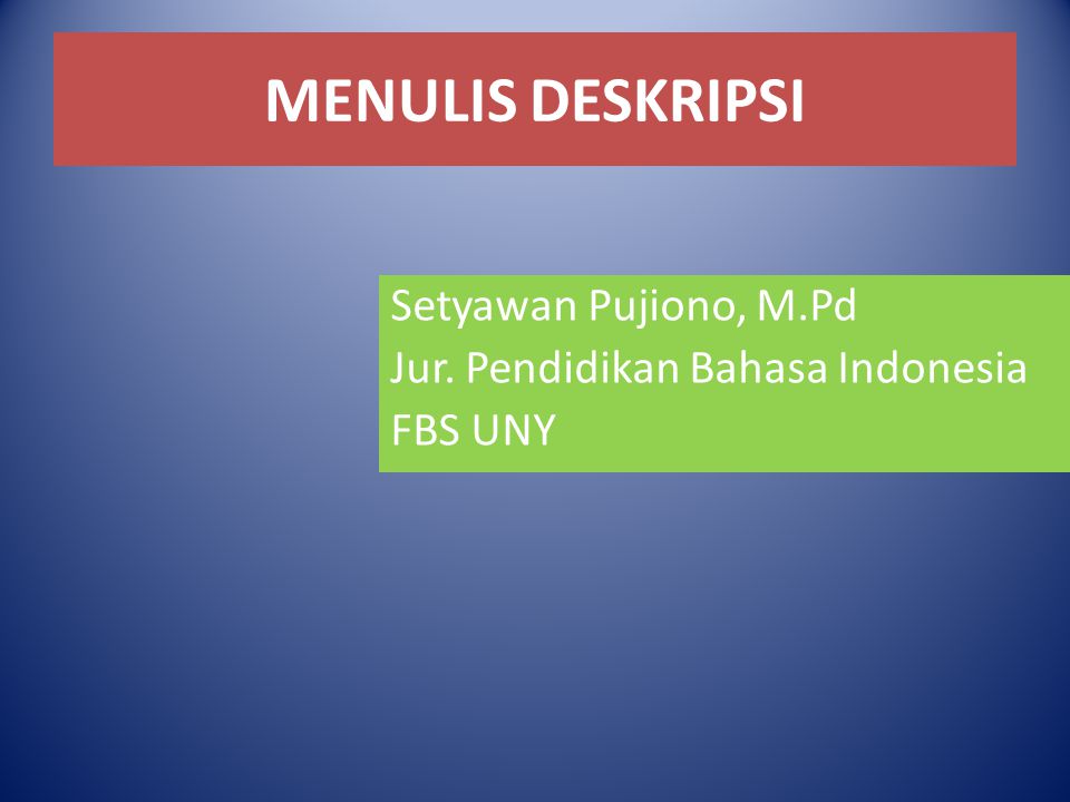 MENULIS DESKRIPSI Setyawan Pujiono, M.Pd Jur. Pendidikan Bahasa Indonesia FBS UNY