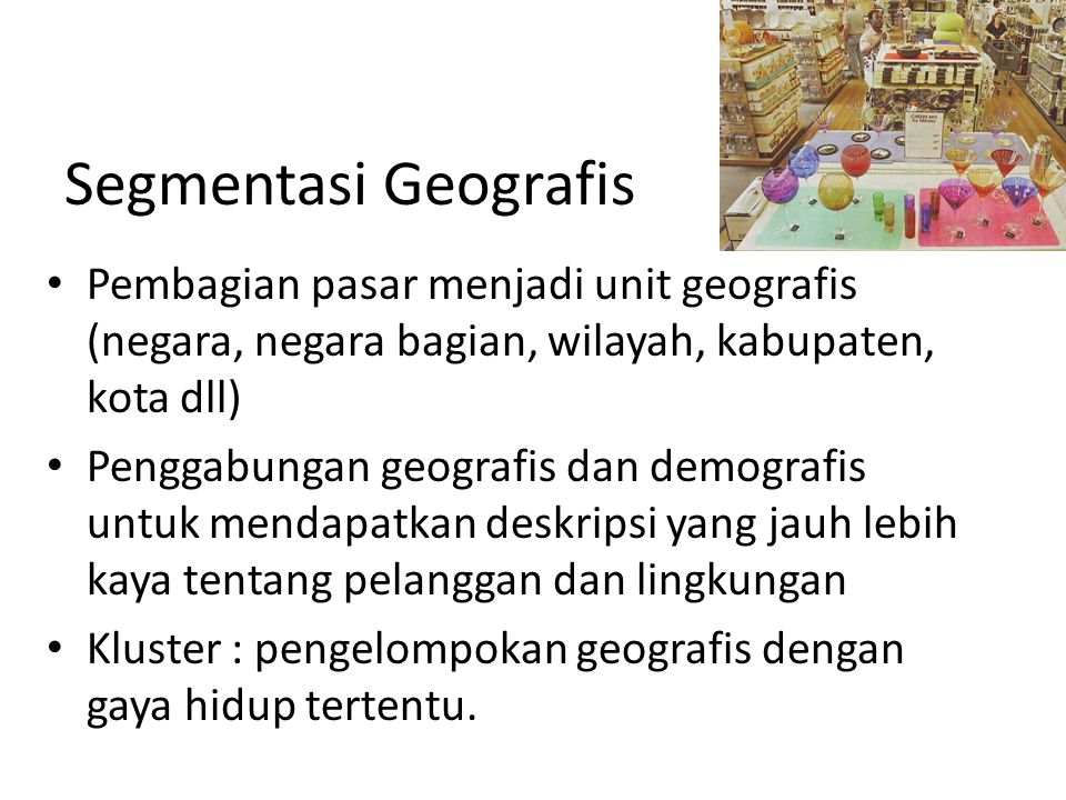 Segmentasi Geografis Pembagian pasar menjadi unit geografis (negara, negara bagian, wilayah, kabupaten, kota dll)