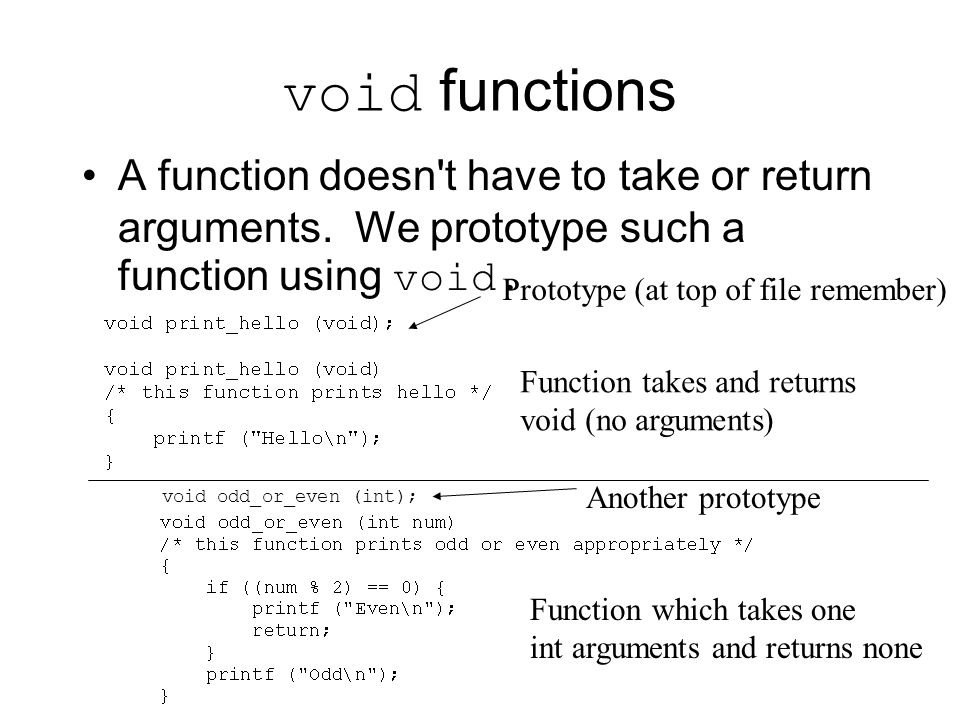 void functions A function doesn t have to take or return arguments. We prototype such a function using void.