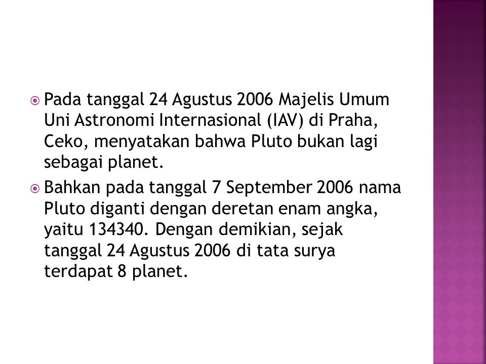 Pada tanggal 24 Agustus 2006 Majelis Umum Uni Astronomi Internasional (IAV) di Praha, Ceko, menyatakan bahwa Pluto bukan lagi sebagai planet.