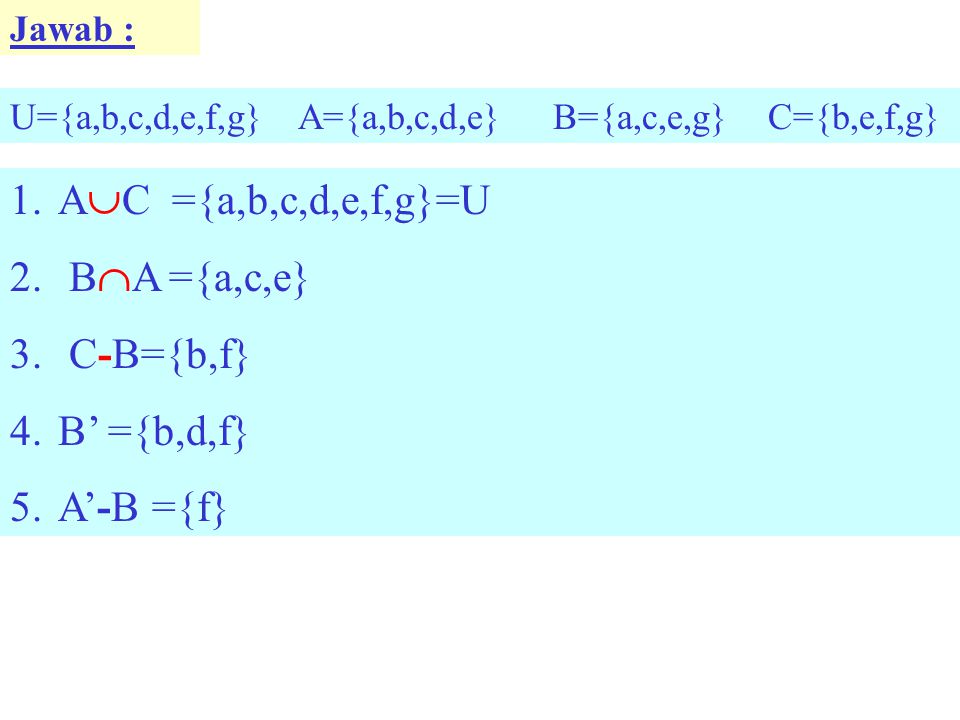 AC ={a,b,c,d,e,f,g}=U BA ={a,c,e} C-B={b,f} B’ ={b,d,f} A’-B ={f}
