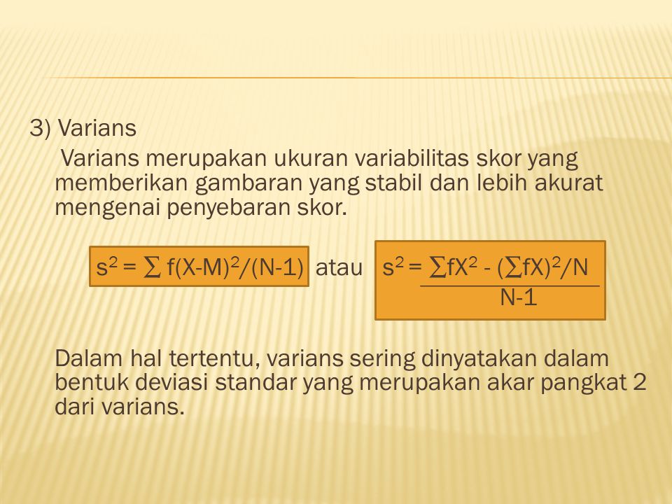 3) Varians Varians merupakan ukuran variabilitas skor yang memberikan gambaran yang stabil dan lebih akurat mengenai penyebaran skor.