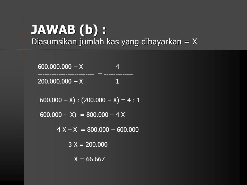 JAWAB (b) : Diasumsikan jumlah kas yang dibayarkan = X
