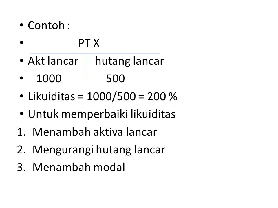 Contoh : PT X. Akt lancar hutang lancar Likuiditas = 1000/500 = 200 %