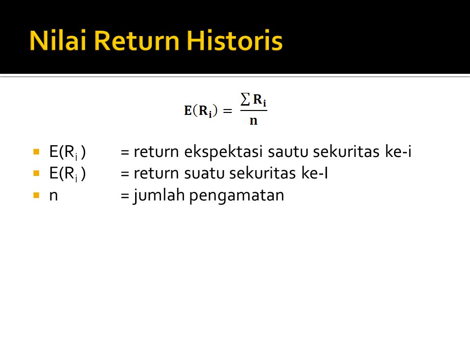 Nilai Return Historis E(Ri ) = return ekspektasi sautu sekuritas ke-i