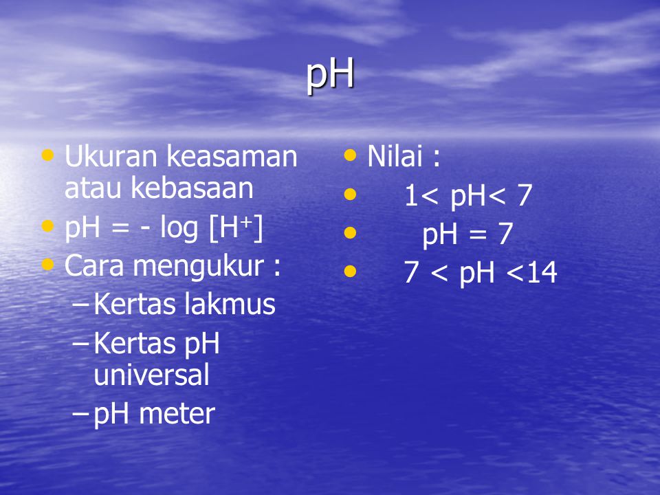 pH Ukuran keasaman atau kebasaan pH = - log [H+] Cara mengukur :