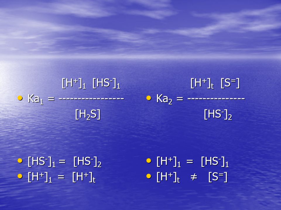 [H+]1 [HS-]1 Ka1 = [H2S] [HS-]1 = [HS-]2. [H+]1 = [H+]t. [H+]t [S=] Ka2 =