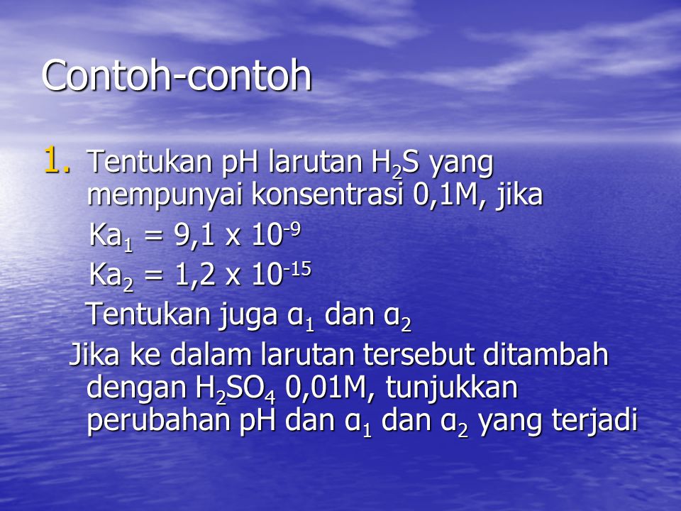 Contoh-contoh Tentukan pH larutan H2S yang mempunyai konsentrasi 0,1M, jika. Ka1 = 9,1 x Ka2 = 1,2 x