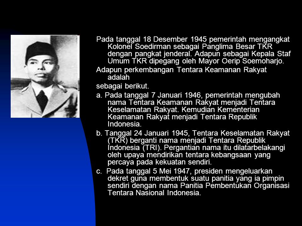 Pada tanggal 18 Desember 1945 pemerintah mengangkat Kolonel Soedirman sebagai Panglima Besar TKR dengan pangkat jenderal. Adapun sebagai Kepala Staf Umum TKR dipegang oleh Mayor Oerip Soemoharjo.