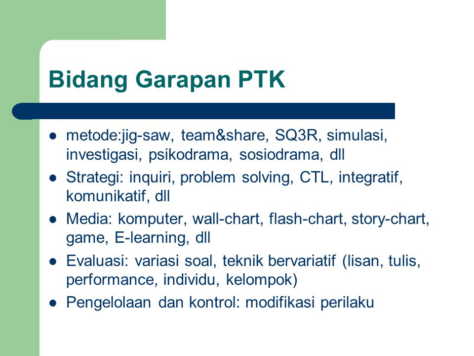 Bidang Garapan PTK metode:jig-saw, team&share, SQ3R, simulasi, investigasi, psikodrama, sosiodrama, dll.