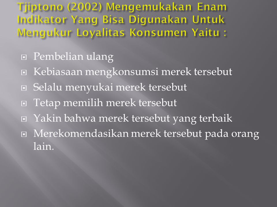 Tjiptono (2002) Mengemukakan Enam Indikator Yang Bisa Digunakan Untuk Mengukur Loyalitas Konsumen Yaitu :