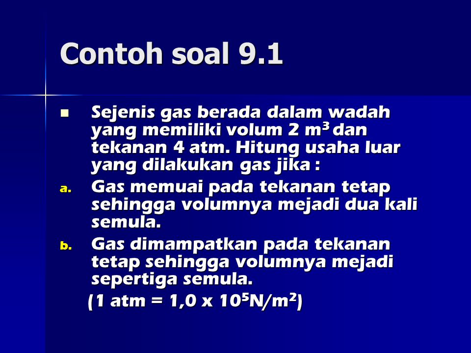 Contoh soal 9.1 Sejenis gas berada dalam wadah yang memiliki volum 2 m3 dan tekanan 4 atm. Hitung usaha luar yang dilakukan gas jika :